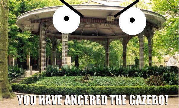 You Have Angered the Gazebo!